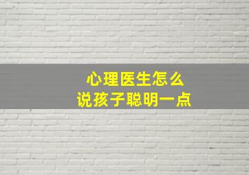 心理医生怎么说孩子聪明一点