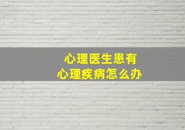 心理医生患有心理疾病怎么办