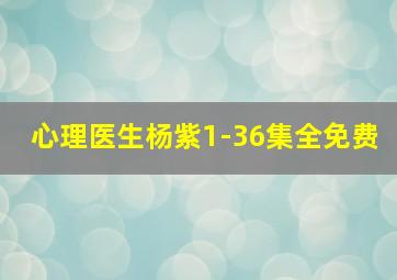 心理医生杨紫1-36集全免费