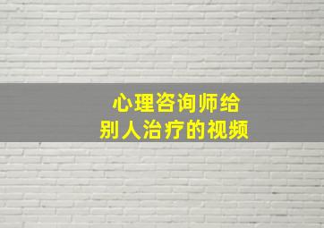 心理咨询师给别人治疗的视频