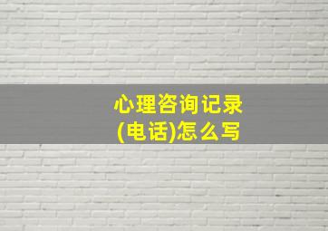 心理咨询记录(电话)怎么写