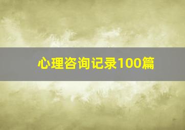 心理咨询记录100篇