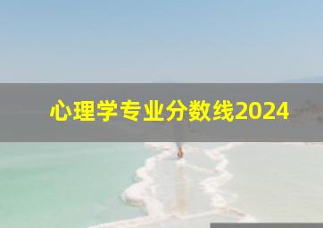 心理学专业分数线2024