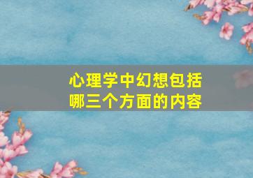 心理学中幻想包括哪三个方面的内容