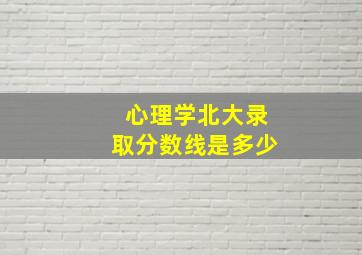 心理学北大录取分数线是多少