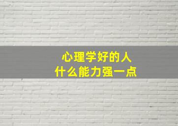 心理学好的人什么能力强一点