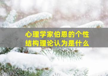 心理学家伯恩的个性结构理论认为是什么