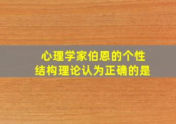 心理学家伯恩的个性结构理论认为正确的是