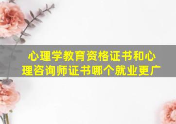 心理学教育资格证书和心理咨询师证书哪个就业更广