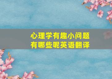 心理学有趣小问题有哪些呢英语翻译