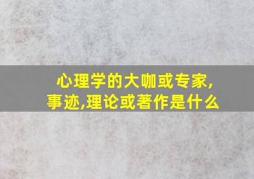 心理学的大咖或专家,事迹,理论或著作是什么