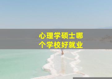 心理学硕士哪个学校好就业