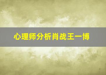 心理师分析肖战王一博