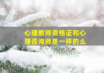 心理教师资格证和心理咨询师是一样的么