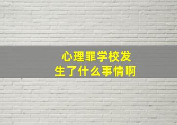 心理罪学校发生了什么事情啊