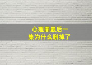 心理罪最后一集为什么删掉了