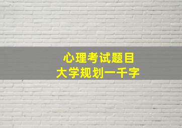 心理考试题目大学规划一千字