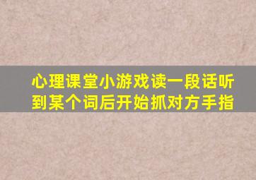 心理课堂小游戏读一段话听到某个词后开始抓对方手指