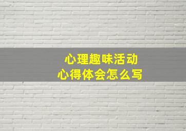 心理趣味活动心得体会怎么写