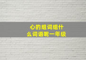 心的组词组什么词语呢一年级