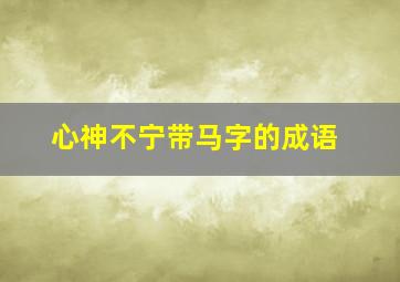 心神不宁带马字的成语