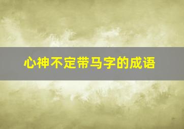 心神不定带马字的成语