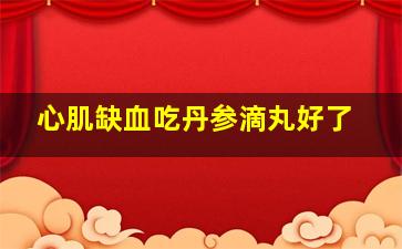 心肌缺血吃丹参滴丸好了