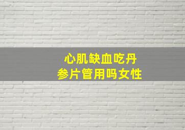 心肌缺血吃丹参片管用吗女性