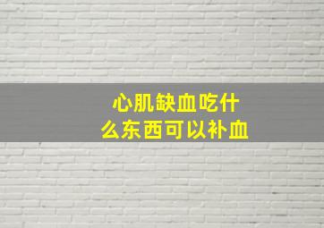 心肌缺血吃什么东西可以补血