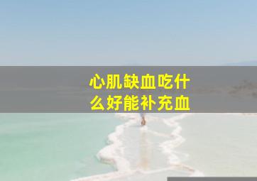 心肌缺血吃什么好能补充血