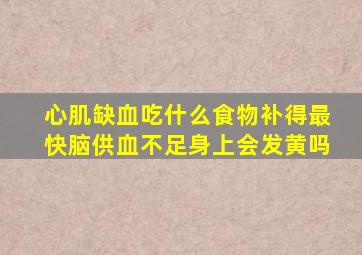 心肌缺血吃什么食物补得最快脑供血不足身上会发黄吗