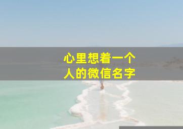 心里想着一个人的微信名字