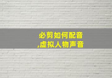 必剪如何配音,虚拟人物声音