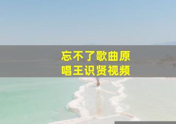 忘不了歌曲原唱王识贤视频