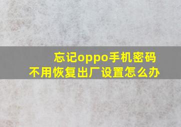 忘记oppo手机密码不用恢复出厂设置怎么办