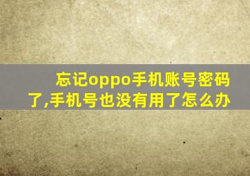 忘记oppo手机账号密码了,手机号也没有用了怎么办