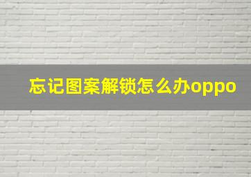 忘记图案解锁怎么办oppo