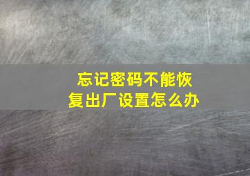 忘记密码不能恢复出厂设置怎么办