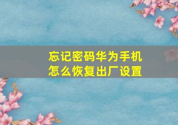 忘记密码华为手机怎么恢复出厂设置