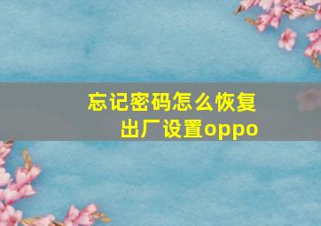 忘记密码怎么恢复出厂设置oppo