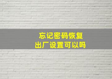 忘记密码恢复出厂设置可以吗