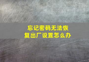 忘记密码无法恢复出厂设置怎么办