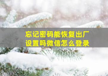 忘记密码能恢复出厂设置吗微信怎么登录