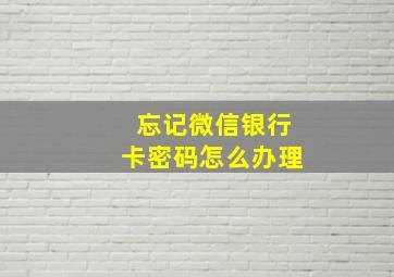 忘记微信银行卡密码怎么办理