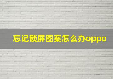 忘记锁屏图案怎么办oppo