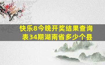 快乐8今晚开奖结果查询表34期湖南省多少个县