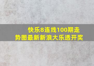 快乐8连线100期走势图最新新浪大乐透开奖