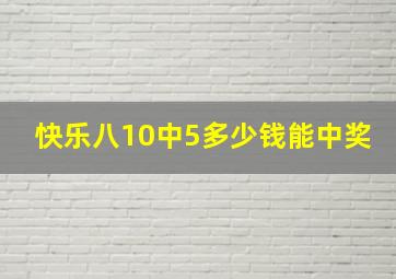 快乐八10中5多少钱能中奖