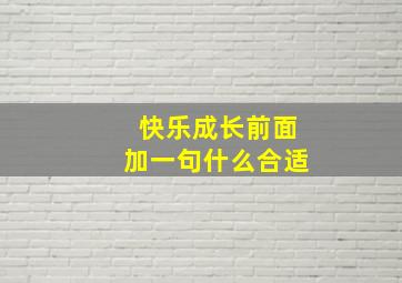 快乐成长前面加一句什么合适