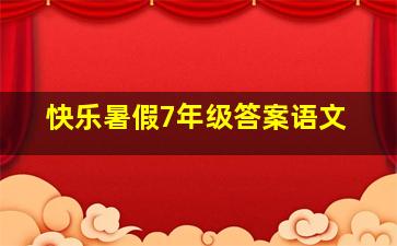 快乐暑假7年级答案语文